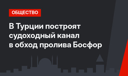 В Турции построят судоходный канал в обход пролива Босфор