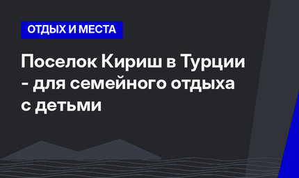 Поселок Кириш в Турции - для семейного отдыха с детьми