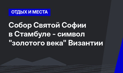 Собор Святой Софии в Стамбуле - символ "золотого века" Византии