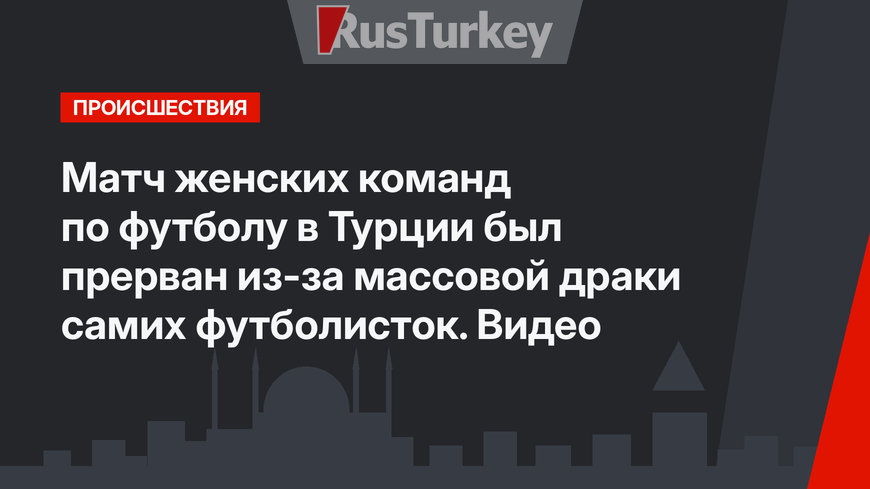 Матч женских команд по футболу в Турции был прерван из-за массовой драки самих футболисток. Видео