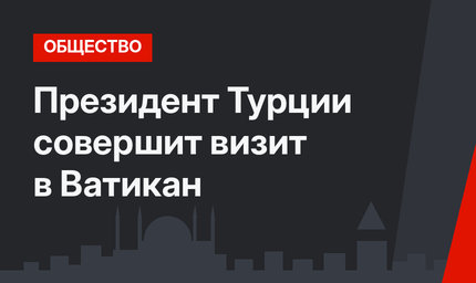Президент Турции совершит визит в Ватикан