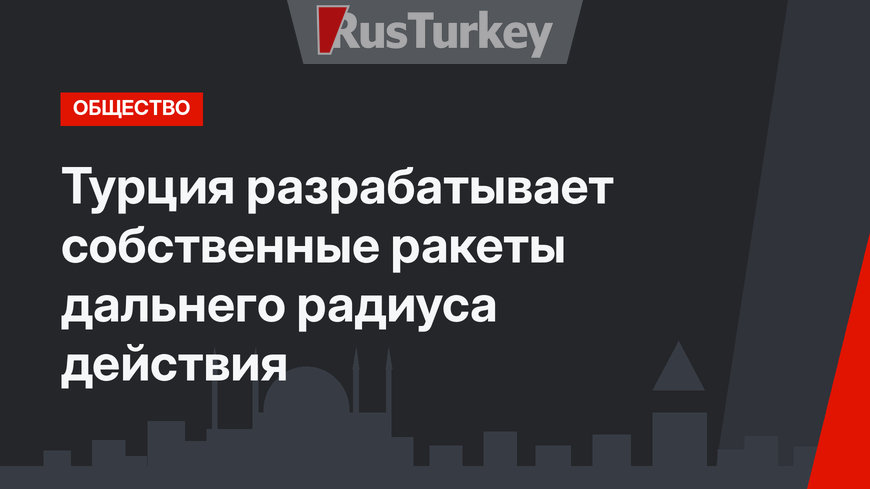 Турция разрабатывает собственные ракеты дальнего радиуса действия