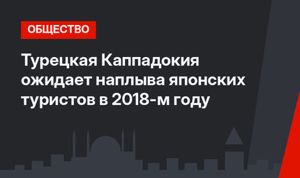 Турецкая Каппадокия ожидает наплыва японских туристов в 2018-м году