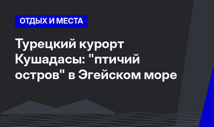 Турецкий курорт Кушадасы: "птичий остров" в Эгейском море