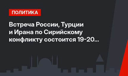 Встреча России, Турции и Ирана по Сирийскому конфликту состоится 19-20 января в Сочи