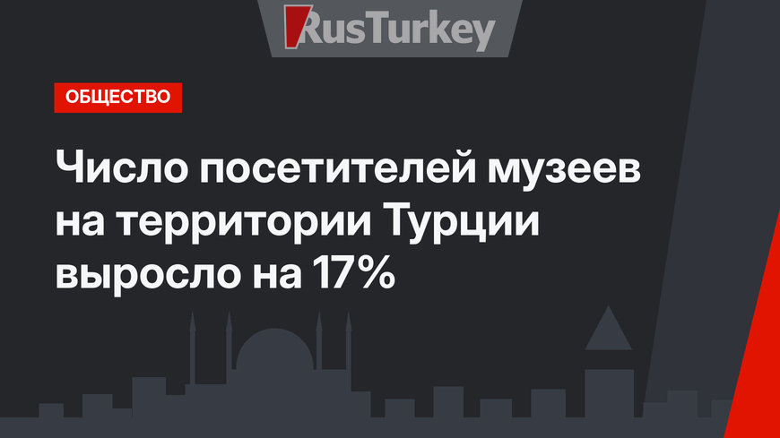 Число посетителей музеев на территории Турции выросло на 17%