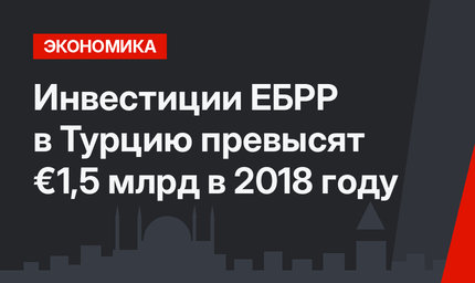 Инвестиции ЕБРР в Турцию превысят €1,5 млрд в 2018 году