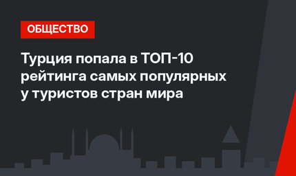 Турция попала в ТОП-10 рейтинга самых популярных у туристов стран мира