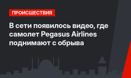 В сети появилось видео, где самолет Pegasus Airlines поднимают с обрыва