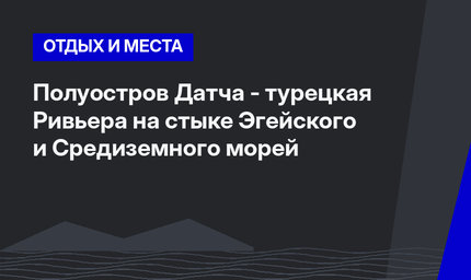 Полуостров Датча - турецкая Ривьера на стыке Эгейского и Средиземного морей 