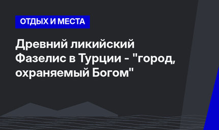Древний ликийский Фазелис в Турции - "город, охраняемый Богом"