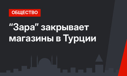 “Зара” закрывает магазины в Турции