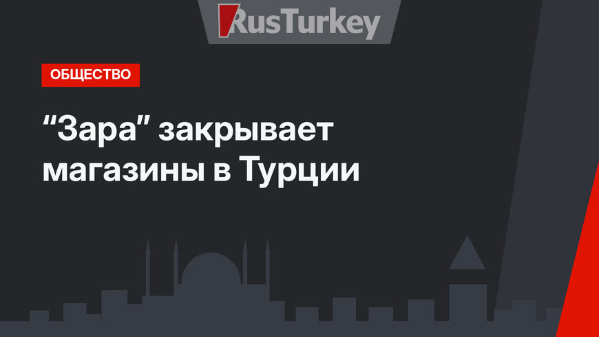 “Зара” закрывает магазины в Турции