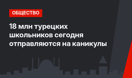 18 млн турецких школьников сегодня отправляются на каникулы