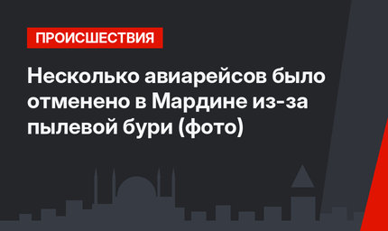 Несколько авиарейсов было отменено в Мардине из-за пылевой бури (фото)