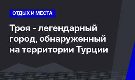 Троя - легендарный город, обнаруженный на территории Турции