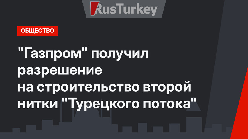 "Газпром" получил разрешение на строительство второй нитки  "Турецкого потока"