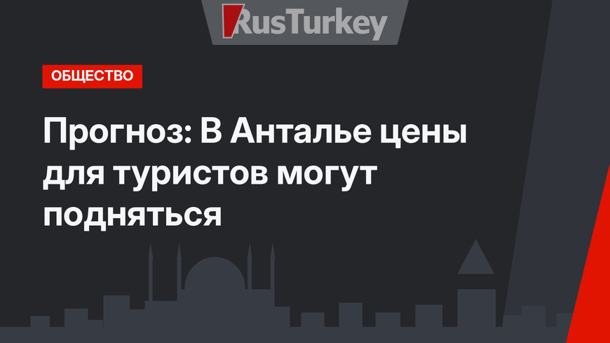 Прогноз: В Анталье цены для туристов могут подняться