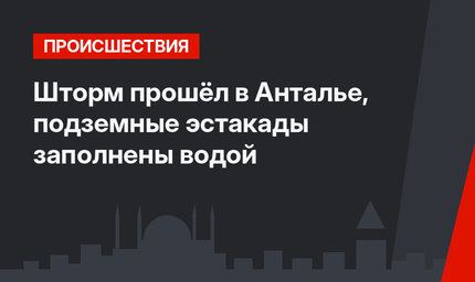 Шторм прошёл в Анталье, подземные эстакады заполнены водой