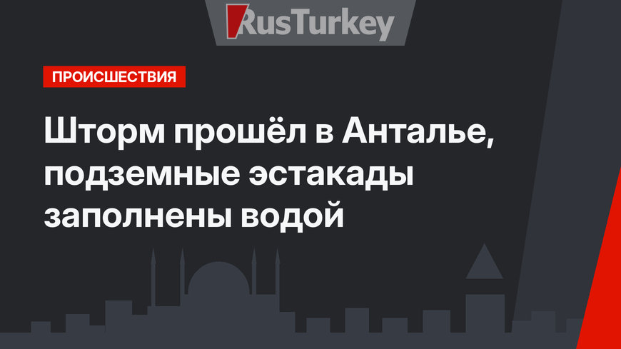 Шторм прошёл в Анталье, подземные эстакады заполнены водой