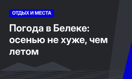 Погода в Белеке: осенью не хуже, чем летом