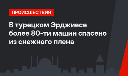 В турецком Эрджиесе более 80-ти машин спасено из снежного плена