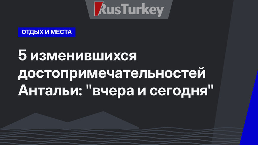 5 изменившихся достопримечательностей Антальи: "вчера и сегодня"