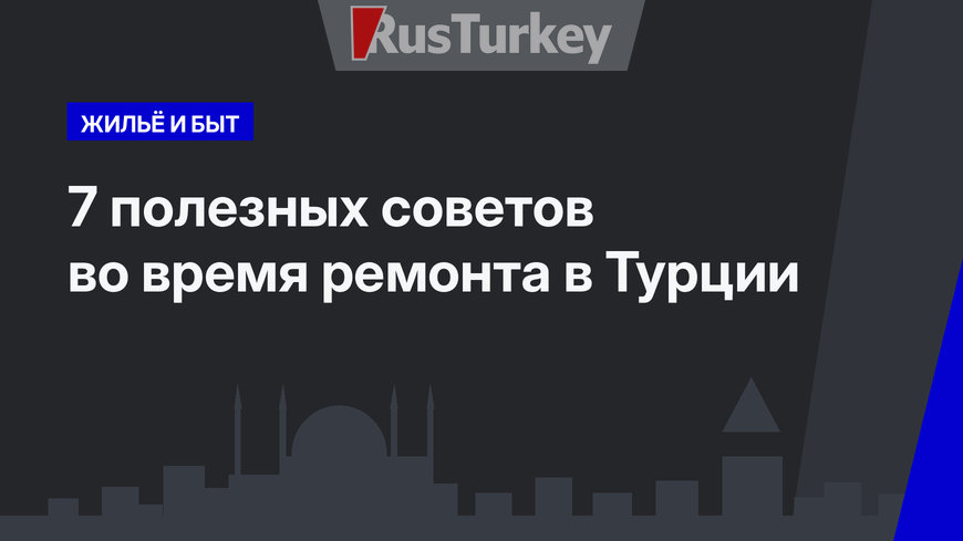 7 полезных советов во время ремонта в Турции