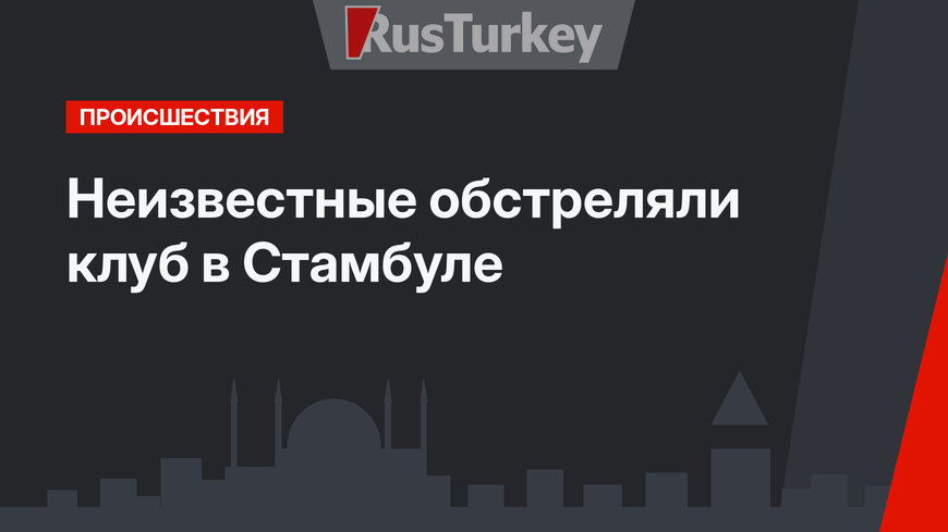 Неизвестные обстреляли клуб в Стамбуле