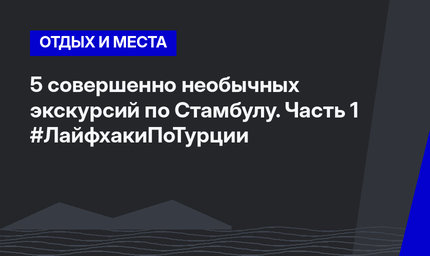 5 совершенно необычных экскурсий по Стамбулу. Часть 1 #ЛайфхакиПоТурции