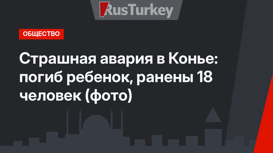 Страшная авария в Конье: погиб ребенок, ранены 18 человек (фото)