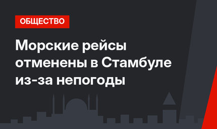 Морские рейсы отменены в Стамбуле из-за непогоды