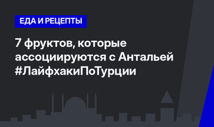 7 фруктов, которые ассоциируются с Антальей #ЛайфхакиПоТурции