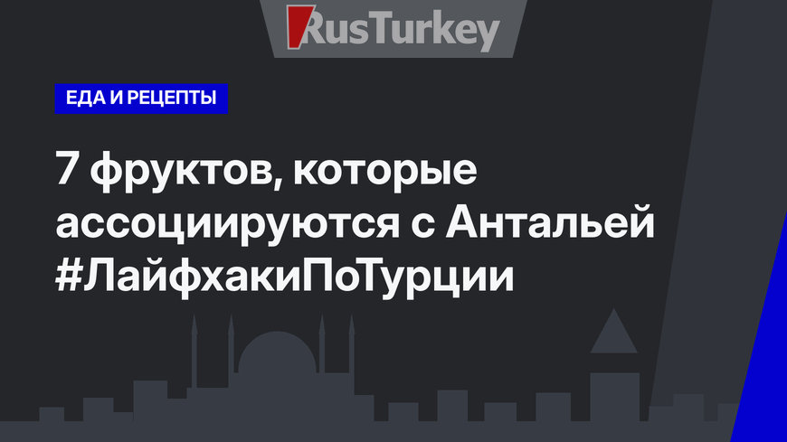 7 фруктов, которые ассоциируются с Антальей #ЛайфхакиПоТурции