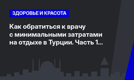 Как обратиться к врачу с минимальными затратами на отдыхе в Турции. Часть 1 #ЛайфхакиПоТурции