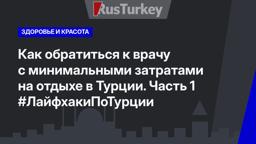 Как обратиться к врачу с минимальными затратами на отдыхе в Турции. Часть 1 #ЛайфхакиПоТурции