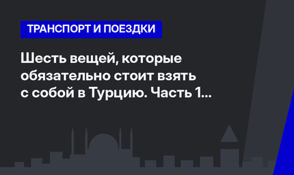 Шесть вещей, которые обязательно стоит взять с собой в Турцию. Часть 1 #ЛайфхакиПоТурции