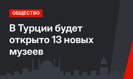 В Турции будет открыто 13 новых музеев