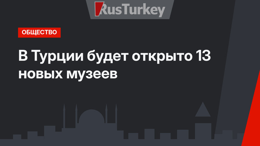 В Турции будет открыто 13 новых музеев