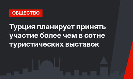 Турция планирует принять участие более чем в сотне туристических выставок 