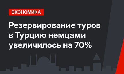Резервирование туров в Турцию немцами увеличилось на 70%