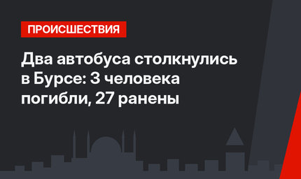 Два автобуса столкнулись в Бурсе: 3 человека погибли, 27 ранены