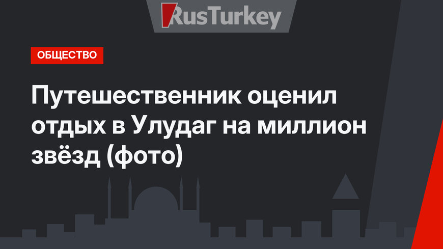 Путешественник оценил отдых в Улудаг на миллион звёзд (фото)