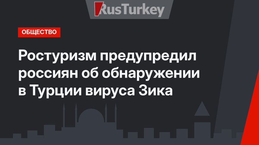Ростуризм предупредил россиян об обнаружении в Турции вируса Зика