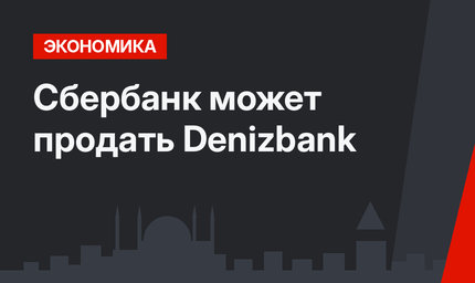Сбербанк может продать Denizbank