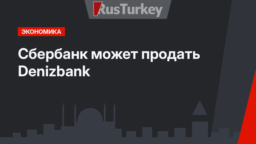Сбербанк может продать Denizbank