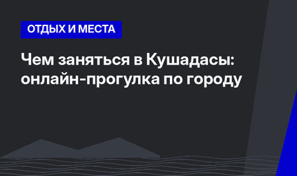 Чем заняться в Кушадасы: онлайн-прогулка по городу