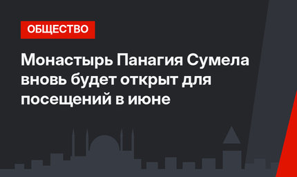 Монастырь Панагия Сумела вновь будет открыт для посещений в июне