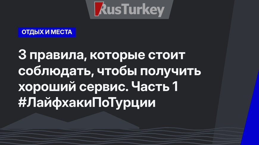 3 правила, которые стоит соблюдать, чтобы получить хороший сервис. Часть 1 #ЛайфхакиПоТурции