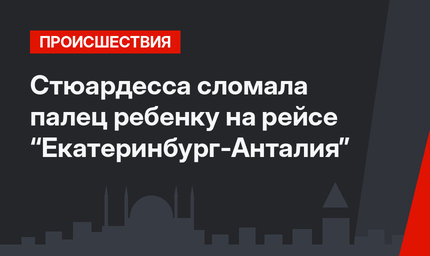 Стюардесса сломала палец ребенку на рейсе “Екатеринбург-Анталия”